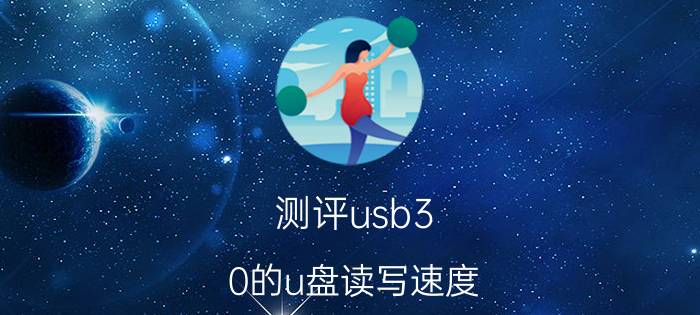 测评usb3.0的u盘读写速度 usb2.0传输速度如何测试？